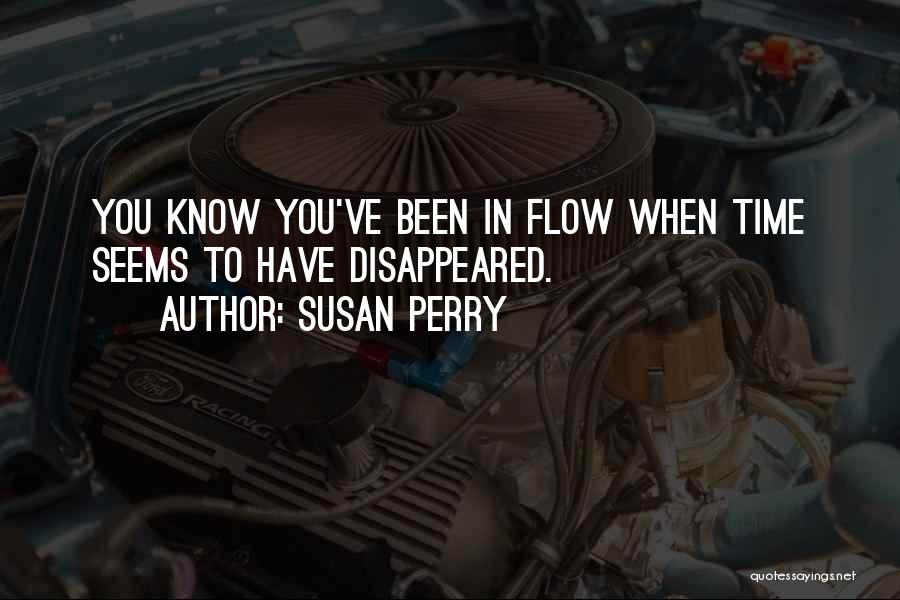 Susan Perry Quotes: You Know You've Been In Flow When Time Seems To Have Disappeared.