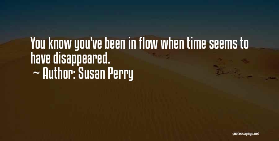 Susan Perry Quotes: You Know You've Been In Flow When Time Seems To Have Disappeared.