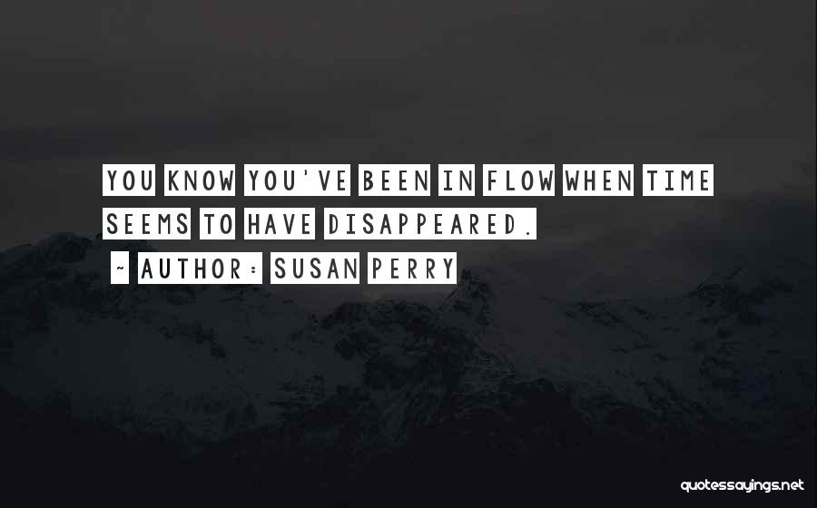 Susan Perry Quotes: You Know You've Been In Flow When Time Seems To Have Disappeared.