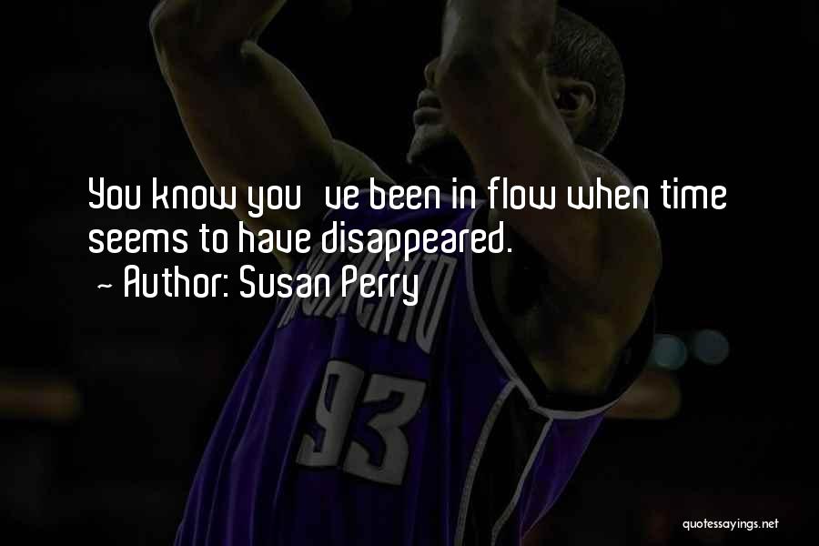 Susan Perry Quotes: You Know You've Been In Flow When Time Seems To Have Disappeared.