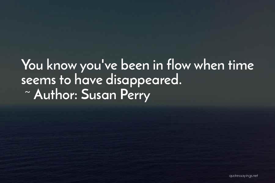 Susan Perry Quotes: You Know You've Been In Flow When Time Seems To Have Disappeared.