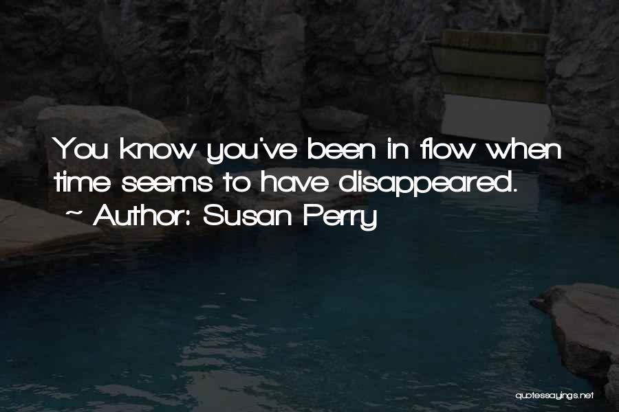 Susan Perry Quotes: You Know You've Been In Flow When Time Seems To Have Disappeared.