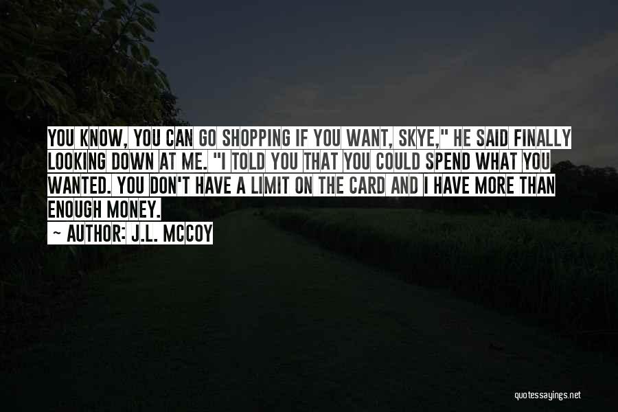 J.L. McCoy Quotes: You Know, You Can Go Shopping If You Want, Skye, He Said Finally Looking Down At Me. I Told You