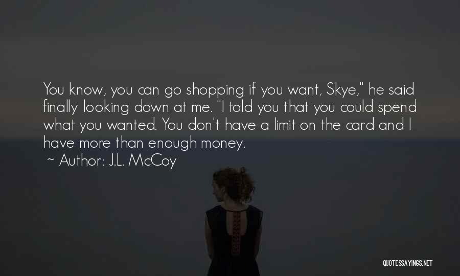 J.L. McCoy Quotes: You Know, You Can Go Shopping If You Want, Skye, He Said Finally Looking Down At Me. I Told You