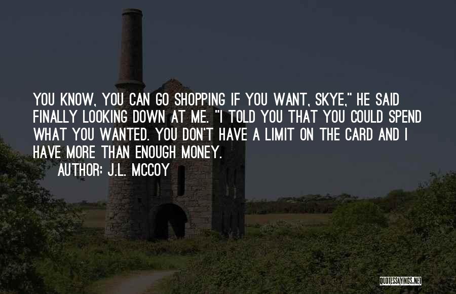 J.L. McCoy Quotes: You Know, You Can Go Shopping If You Want, Skye, He Said Finally Looking Down At Me. I Told You