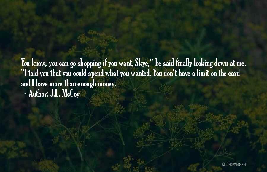 J.L. McCoy Quotes: You Know, You Can Go Shopping If You Want, Skye, He Said Finally Looking Down At Me. I Told You