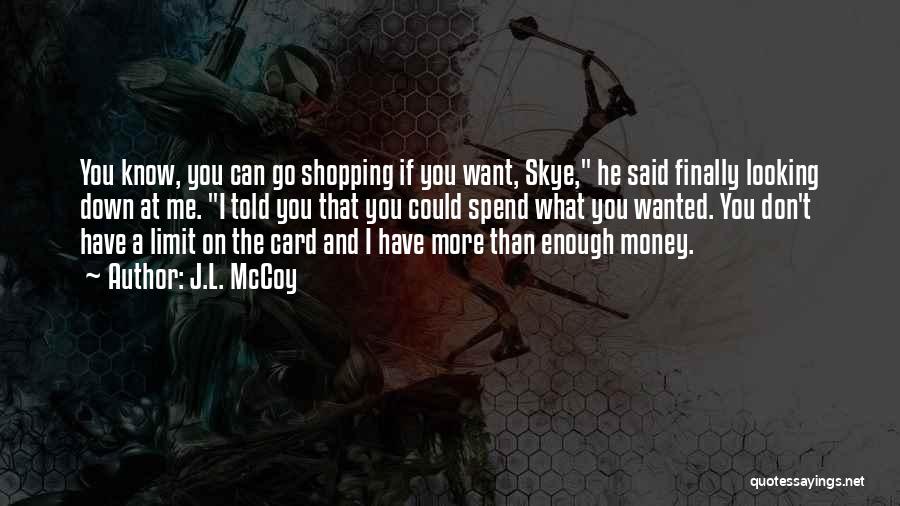 J.L. McCoy Quotes: You Know, You Can Go Shopping If You Want, Skye, He Said Finally Looking Down At Me. I Told You