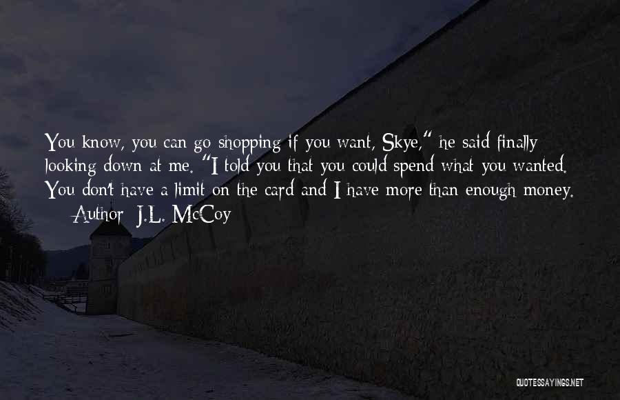 J.L. McCoy Quotes: You Know, You Can Go Shopping If You Want, Skye, He Said Finally Looking Down At Me. I Told You