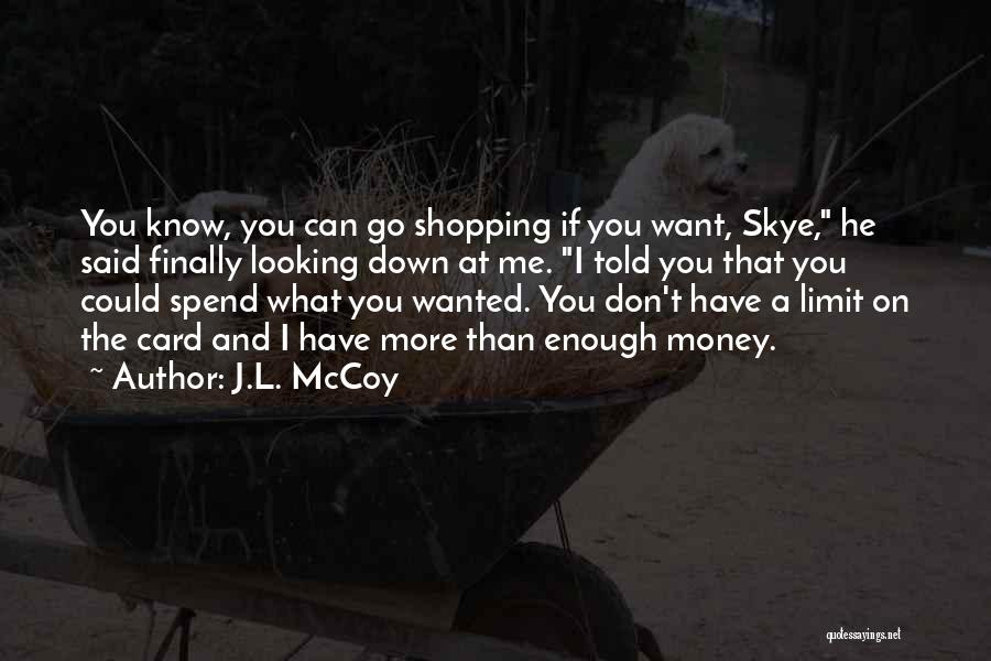 J.L. McCoy Quotes: You Know, You Can Go Shopping If You Want, Skye, He Said Finally Looking Down At Me. I Told You