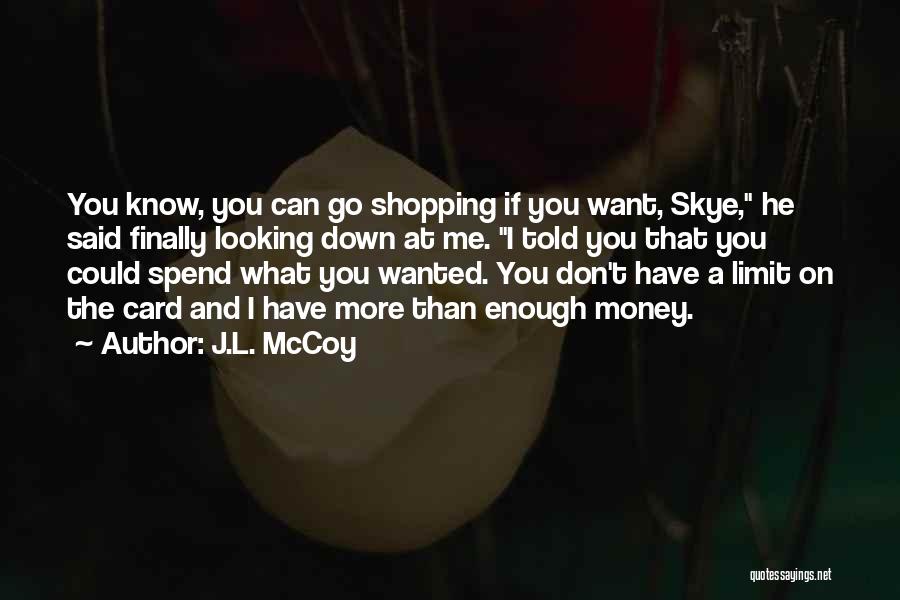 J.L. McCoy Quotes: You Know, You Can Go Shopping If You Want, Skye, He Said Finally Looking Down At Me. I Told You