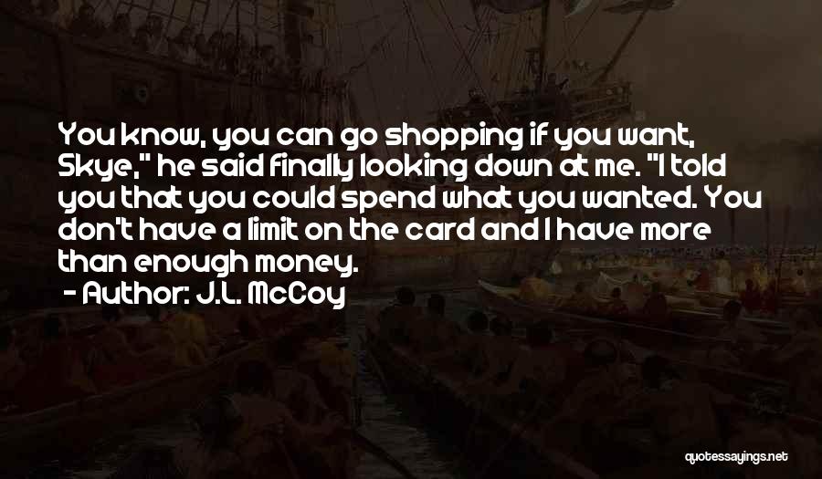 J.L. McCoy Quotes: You Know, You Can Go Shopping If You Want, Skye, He Said Finally Looking Down At Me. I Told You