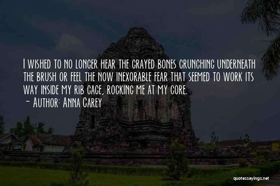 Anna Carey Quotes: I Wished To No Longer Hear The Grayed Bones Crunching Underneath The Brush Or Feel The Now Inexorable Fear That