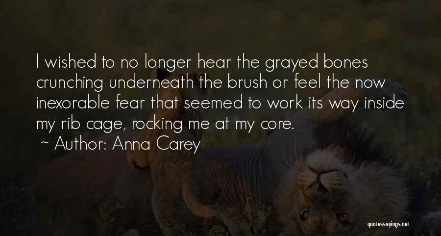 Anna Carey Quotes: I Wished To No Longer Hear The Grayed Bones Crunching Underneath The Brush Or Feel The Now Inexorable Fear That