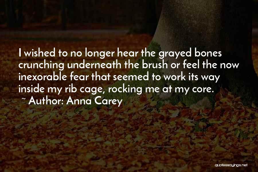 Anna Carey Quotes: I Wished To No Longer Hear The Grayed Bones Crunching Underneath The Brush Or Feel The Now Inexorable Fear That