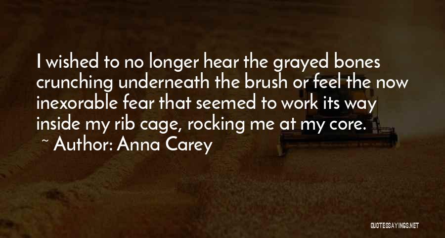 Anna Carey Quotes: I Wished To No Longer Hear The Grayed Bones Crunching Underneath The Brush Or Feel The Now Inexorable Fear That