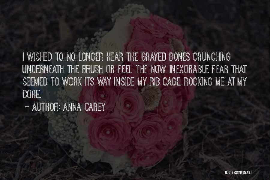 Anna Carey Quotes: I Wished To No Longer Hear The Grayed Bones Crunching Underneath The Brush Or Feel The Now Inexorable Fear That