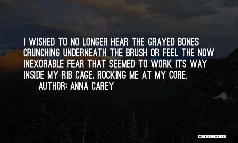 Anna Carey Quotes: I Wished To No Longer Hear The Grayed Bones Crunching Underneath The Brush Or Feel The Now Inexorable Fear That