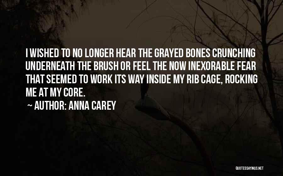Anna Carey Quotes: I Wished To No Longer Hear The Grayed Bones Crunching Underneath The Brush Or Feel The Now Inexorable Fear That