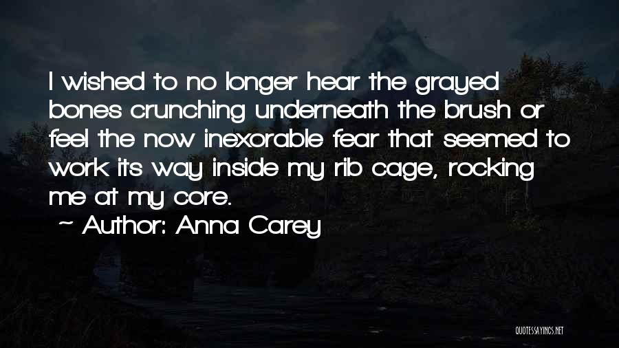 Anna Carey Quotes: I Wished To No Longer Hear The Grayed Bones Crunching Underneath The Brush Or Feel The Now Inexorable Fear That