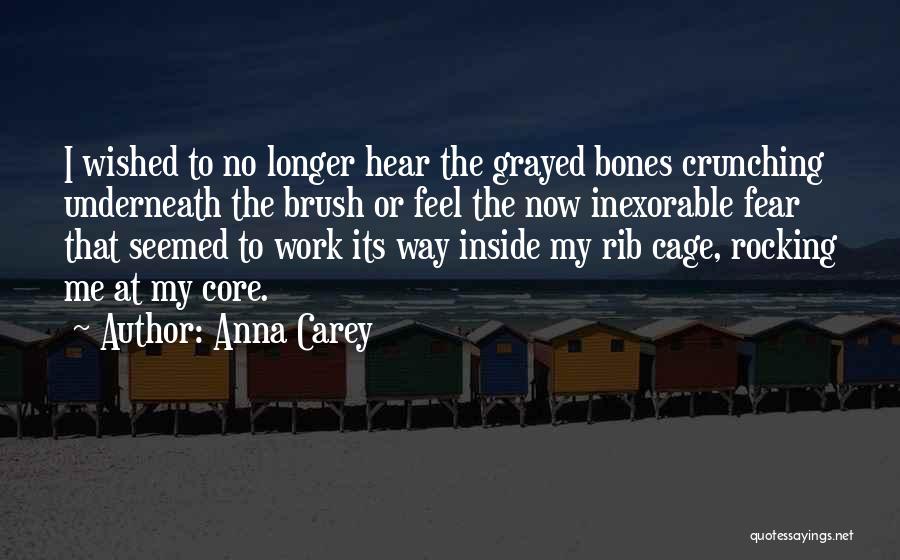 Anna Carey Quotes: I Wished To No Longer Hear The Grayed Bones Crunching Underneath The Brush Or Feel The Now Inexorable Fear That