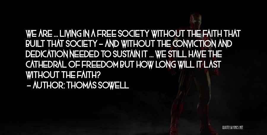 Thomas Sowell Quotes: We Are ... Living In A Free Society Without The Faith That Built That Society - And Without The Conviction