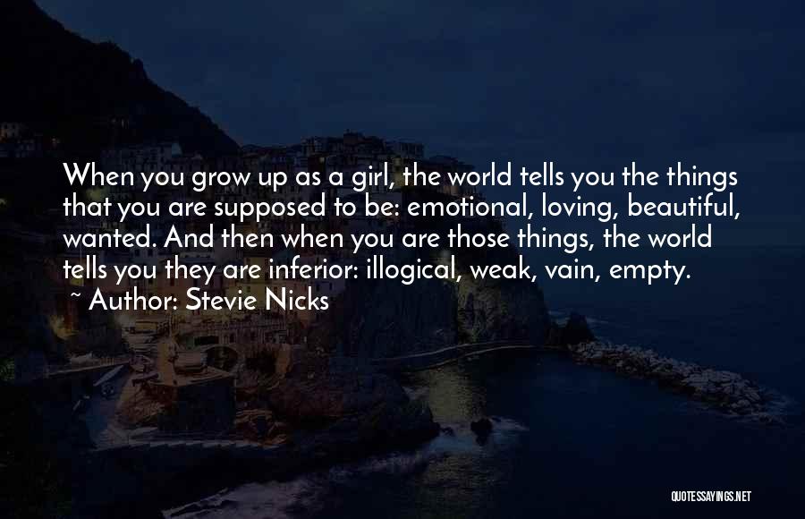 Stevie Nicks Quotes: When You Grow Up As A Girl, The World Tells You The Things That You Are Supposed To Be: Emotional,