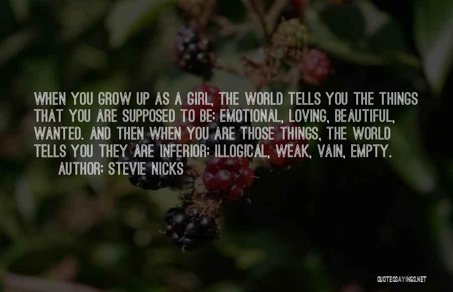 Stevie Nicks Quotes: When You Grow Up As A Girl, The World Tells You The Things That You Are Supposed To Be: Emotional,