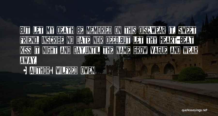 Wilfred Owen Quotes: But Let My Death Be Memoried On This Disc.wear It, Sweet Friend. Inscribe No Date Nor Deed.but Let Thy Heart-beat