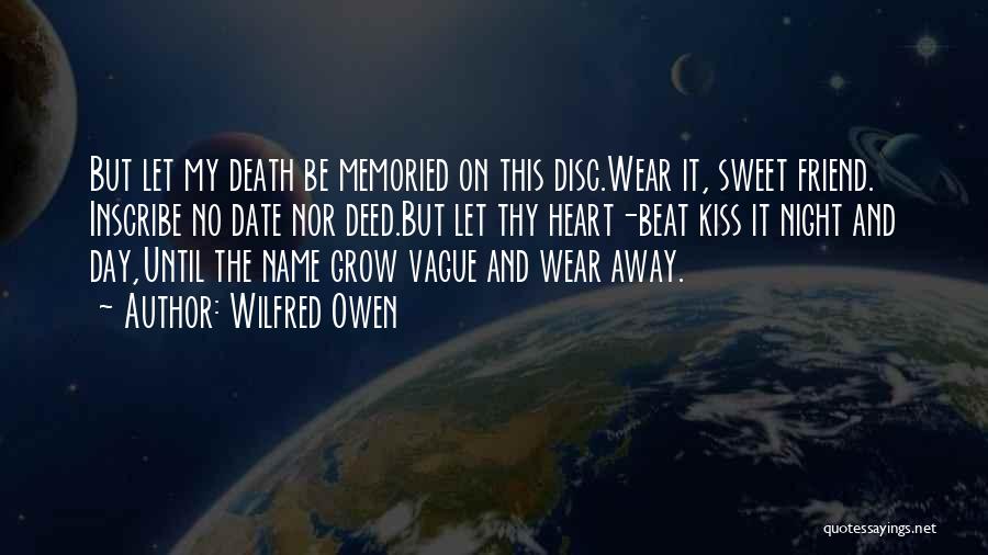 Wilfred Owen Quotes: But Let My Death Be Memoried On This Disc.wear It, Sweet Friend. Inscribe No Date Nor Deed.but Let Thy Heart-beat