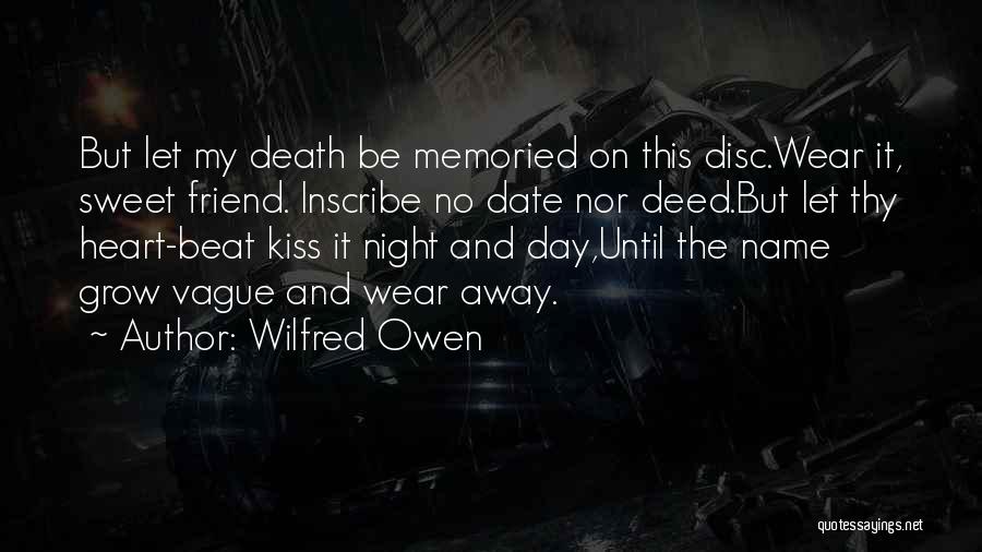 Wilfred Owen Quotes: But Let My Death Be Memoried On This Disc.wear It, Sweet Friend. Inscribe No Date Nor Deed.but Let Thy Heart-beat