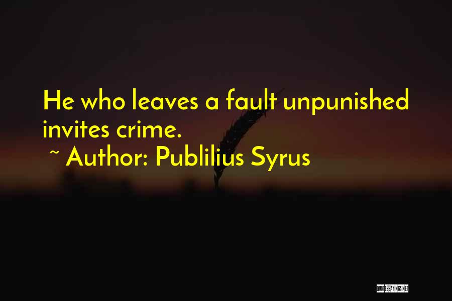 Publilius Syrus Quotes: He Who Leaves A Fault Unpunished Invites Crime.