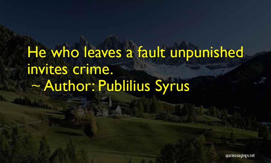 Publilius Syrus Quotes: He Who Leaves A Fault Unpunished Invites Crime.