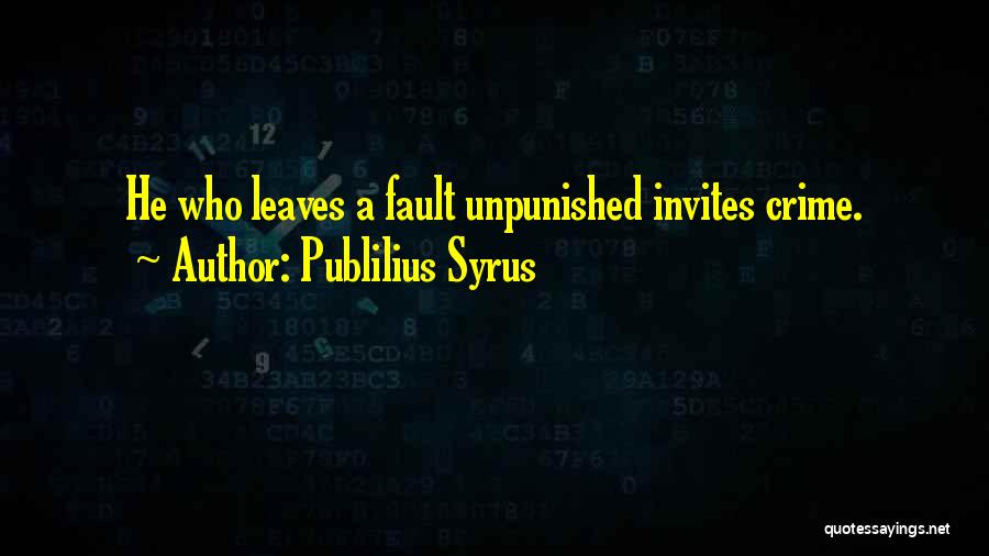 Publilius Syrus Quotes: He Who Leaves A Fault Unpunished Invites Crime.