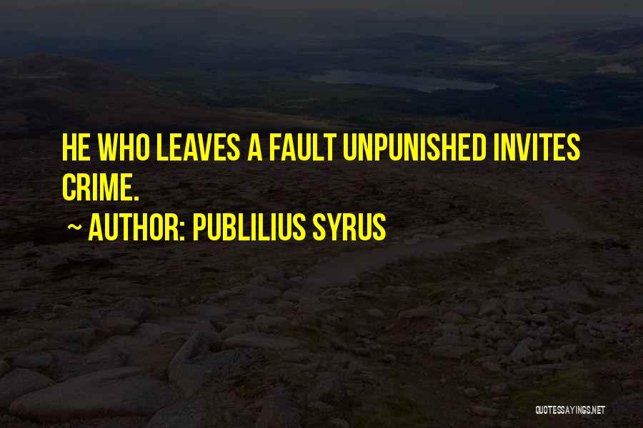 Publilius Syrus Quotes: He Who Leaves A Fault Unpunished Invites Crime.
