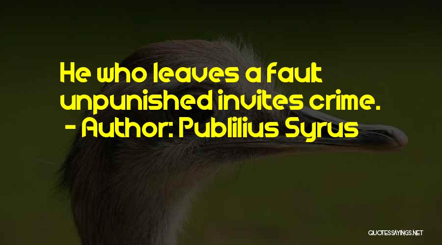 Publilius Syrus Quotes: He Who Leaves A Fault Unpunished Invites Crime.