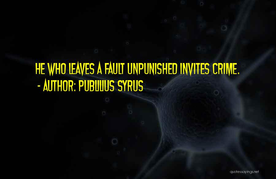 Publilius Syrus Quotes: He Who Leaves A Fault Unpunished Invites Crime.
