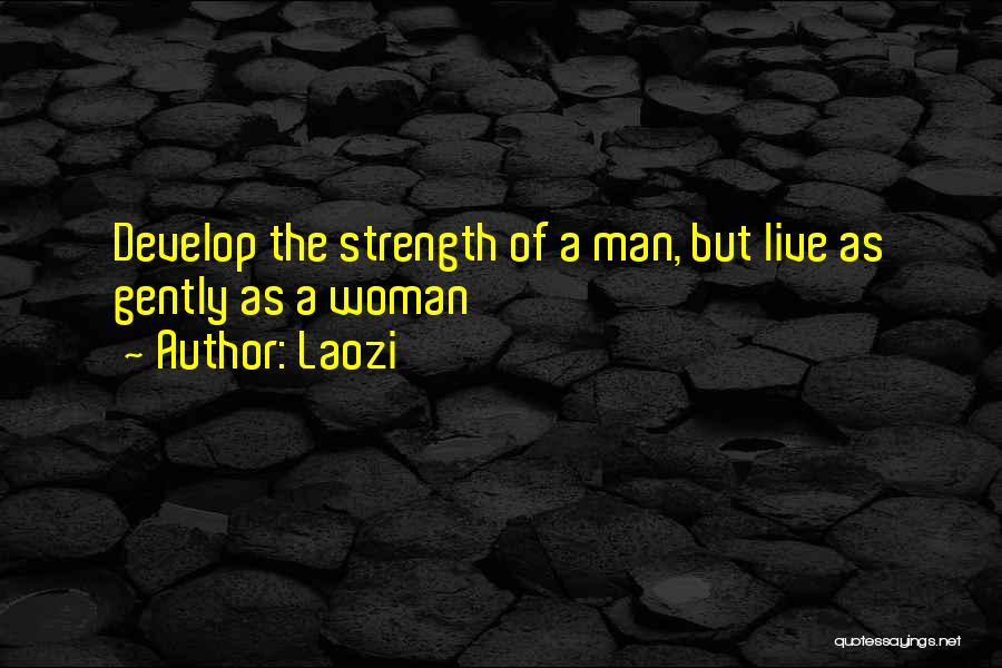 Laozi Quotes: Develop The Strength Of A Man, But Live As Gently As A Woman