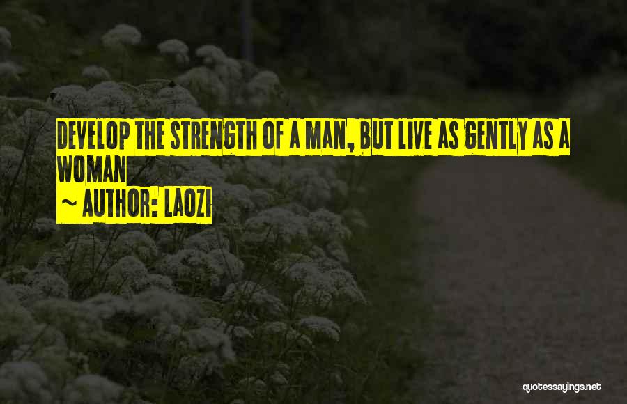 Laozi Quotes: Develop The Strength Of A Man, But Live As Gently As A Woman
