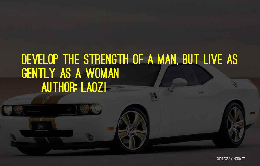 Laozi Quotes: Develop The Strength Of A Man, But Live As Gently As A Woman
