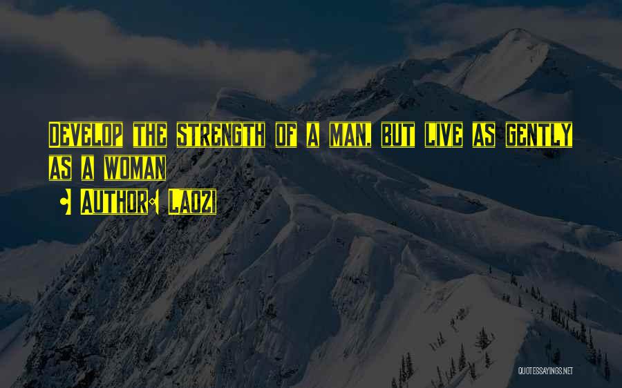 Laozi Quotes: Develop The Strength Of A Man, But Live As Gently As A Woman