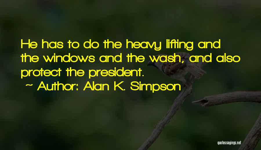 Alan K. Simpson Quotes: He Has To Do The Heavy Lifting And The Windows And The Wash, And Also Protect The President.