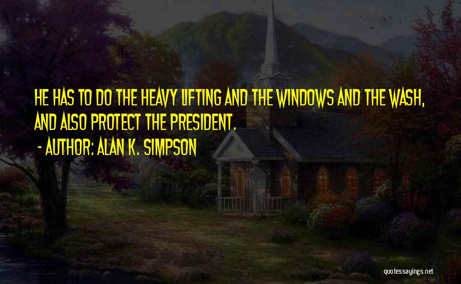 Alan K. Simpson Quotes: He Has To Do The Heavy Lifting And The Windows And The Wash, And Also Protect The President.