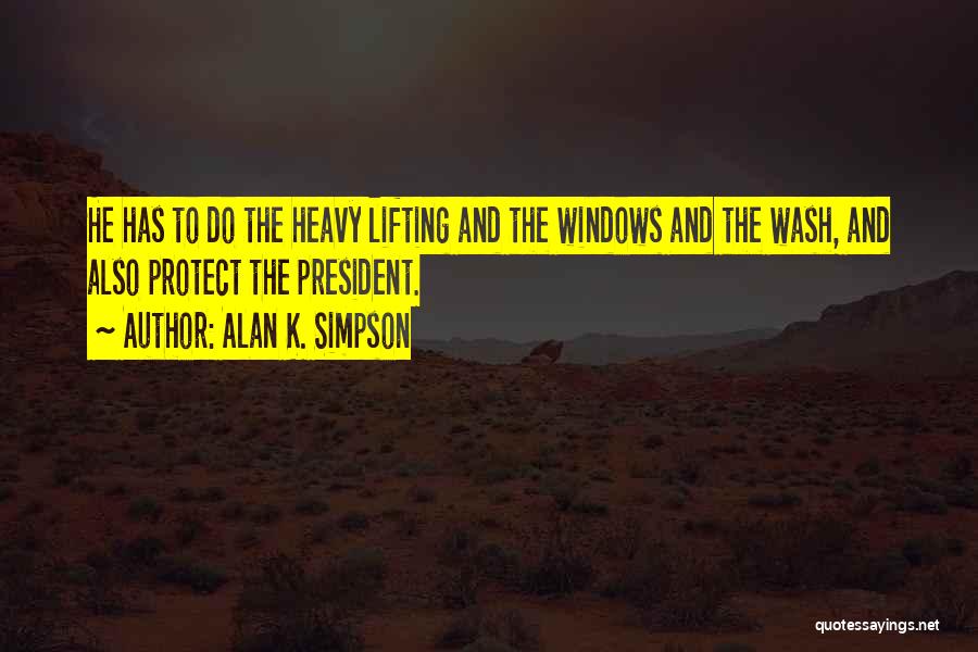 Alan K. Simpson Quotes: He Has To Do The Heavy Lifting And The Windows And The Wash, And Also Protect The President.