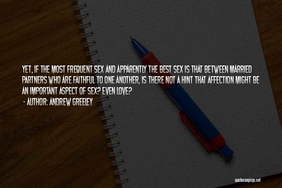 Andrew Greeley Quotes: Yet, If The Most Frequent Sex And Apparently The Best Sex Is That Between Married Partners Who Are Faithful To