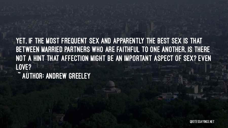 Andrew Greeley Quotes: Yet, If The Most Frequent Sex And Apparently The Best Sex Is That Between Married Partners Who Are Faithful To