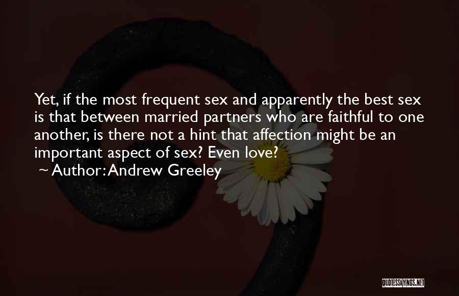 Andrew Greeley Quotes: Yet, If The Most Frequent Sex And Apparently The Best Sex Is That Between Married Partners Who Are Faithful To