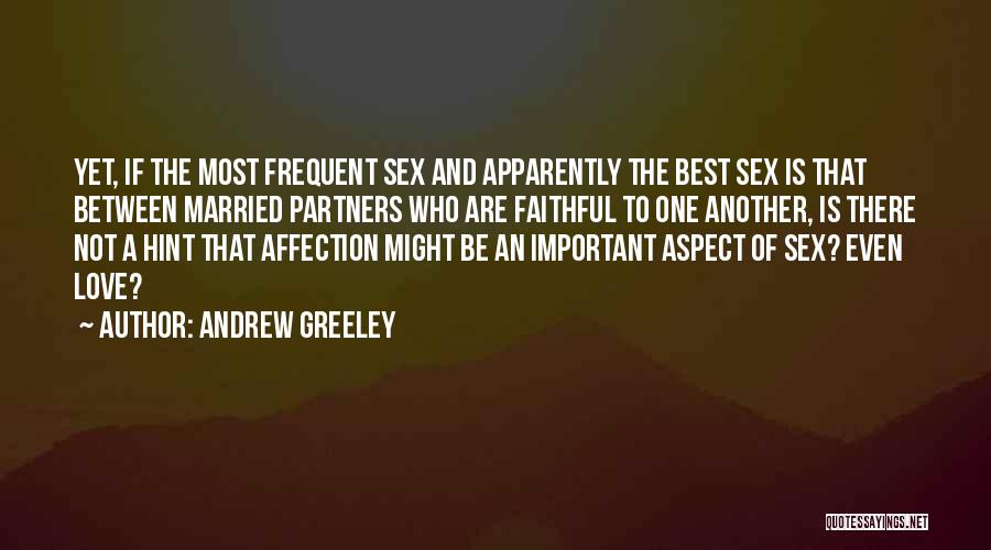 Andrew Greeley Quotes: Yet, If The Most Frequent Sex And Apparently The Best Sex Is That Between Married Partners Who Are Faithful To