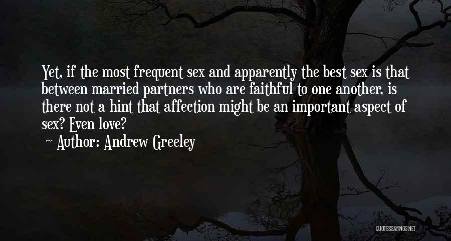 Andrew Greeley Quotes: Yet, If The Most Frequent Sex And Apparently The Best Sex Is That Between Married Partners Who Are Faithful To