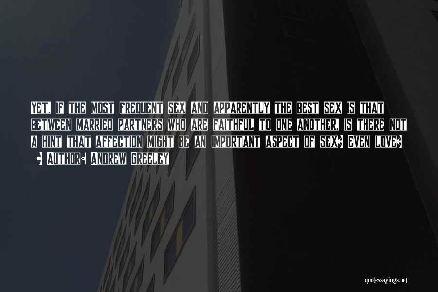 Andrew Greeley Quotes: Yet, If The Most Frequent Sex And Apparently The Best Sex Is That Between Married Partners Who Are Faithful To