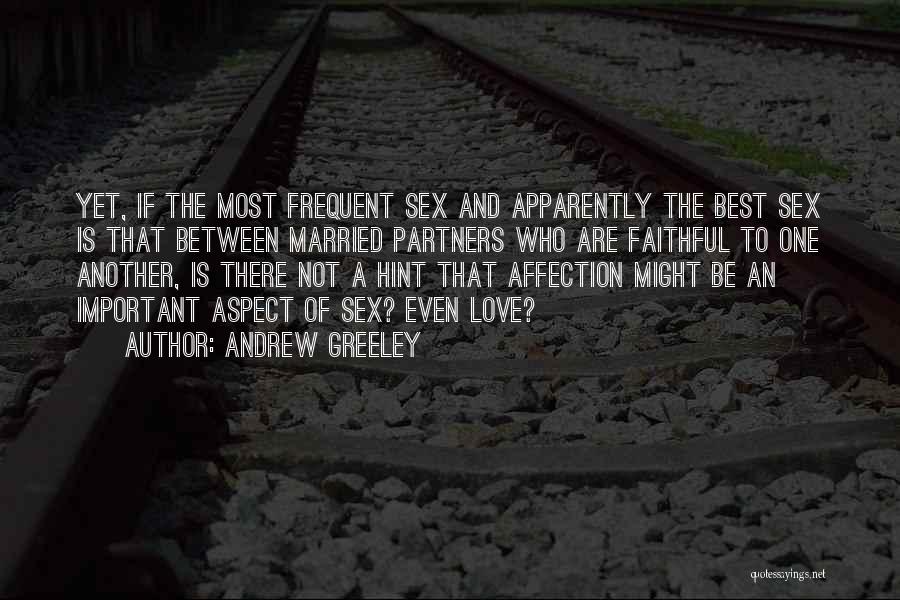 Andrew Greeley Quotes: Yet, If The Most Frequent Sex And Apparently The Best Sex Is That Between Married Partners Who Are Faithful To